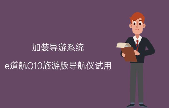 加装导游系统 e道航Q10旅游版导航仪试用